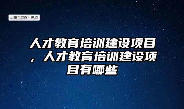 人才教育培訓(xùn)建設(shè)項(xiàng)目，人才教育培訓(xùn)建設(shè)項(xiàng)目有哪些