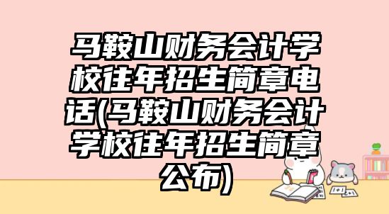 馬鞍山財務(wù)會計學校往年招生簡章電話(馬鞍山財務(wù)會計學校往年招生簡章公布)