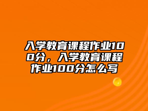 入學(xué)教育課程作業(yè)100分，入學(xué)教育課程作業(yè)100分怎么寫