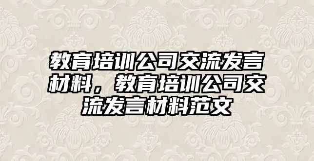 教育培訓(xùn)公司交流發(fā)言材料，教育培訓(xùn)公司交流發(fā)言材料范文