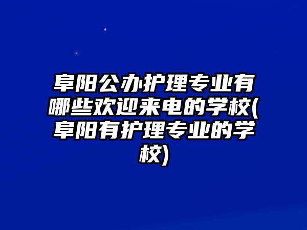 阜陽公辦護(hù)理專業(yè)有哪些歡迎來電的學(xué)校(阜陽有護(hù)理專業(yè)的學(xué)校)