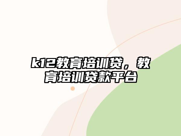 k12教育培訓貸，教育培訓貸款平臺