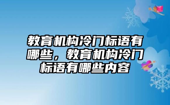 教育機構(gòu)冷門標語有哪些，教育機構(gòu)冷門標語有哪些內(nèi)容