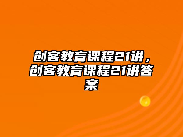 創(chuàng)客教育課程21講，創(chuàng)客教育課程21講答案