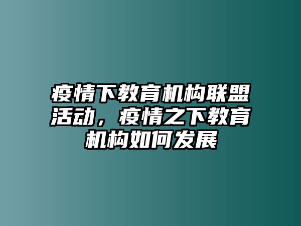 疫情下教育機(jī)構(gòu)聯(lián)盟活動(dòng)，疫情之下教育機(jī)構(gòu)如何發(fā)展