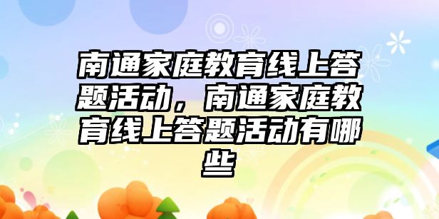 南通家庭教育線上答題活動，南通家庭教育線上答題活動有哪些