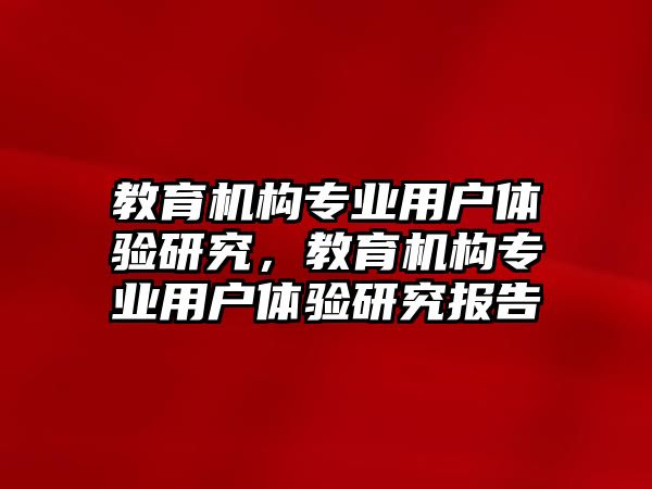 教育機構(gòu)專業(yè)用戶體驗研究，教育機構(gòu)專業(yè)用戶體驗研究報告