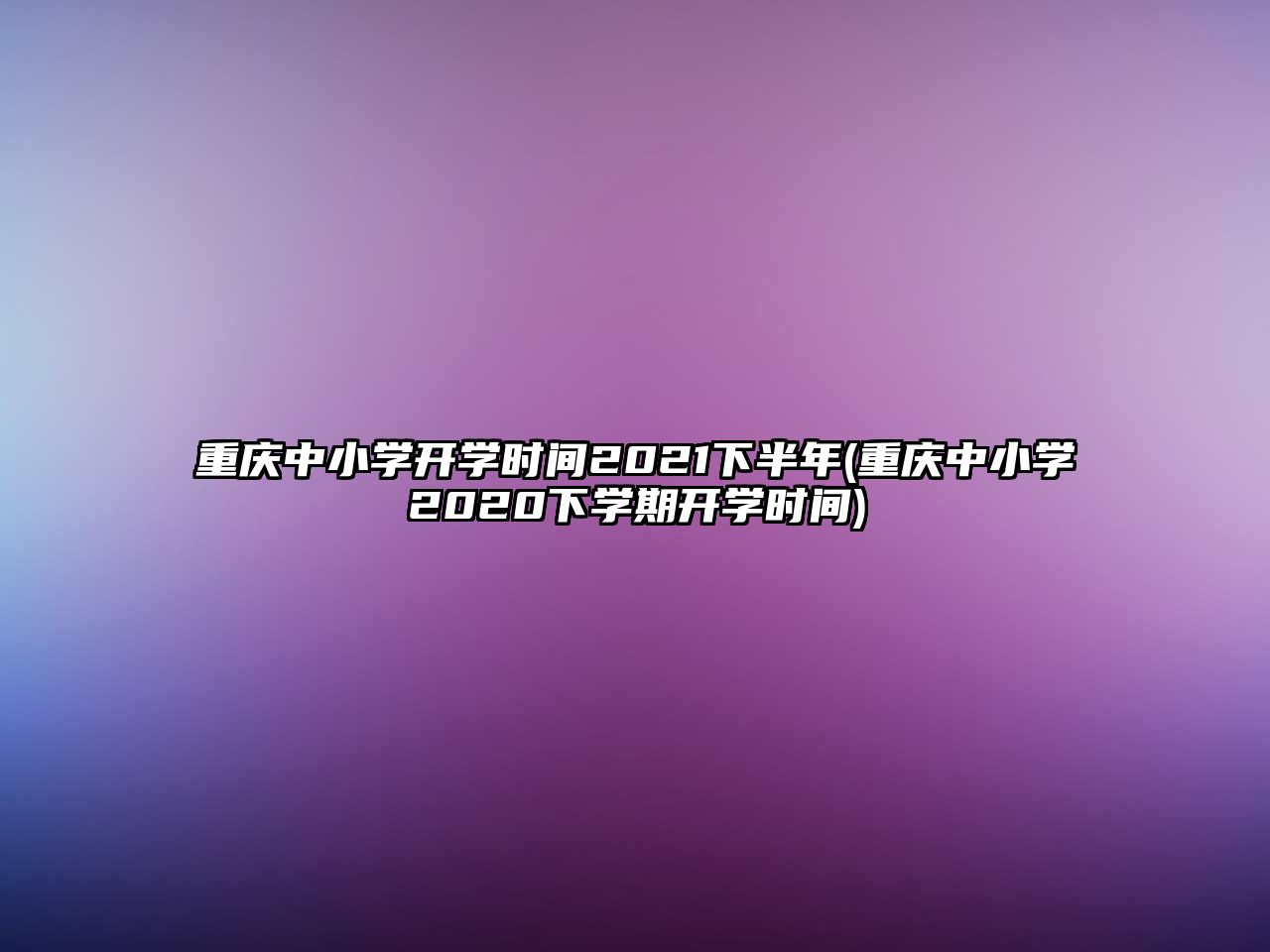 重慶中小學(xué)開學(xué)時間2021下半年(重慶中小學(xué)2020下學(xué)期開學(xué)時間)