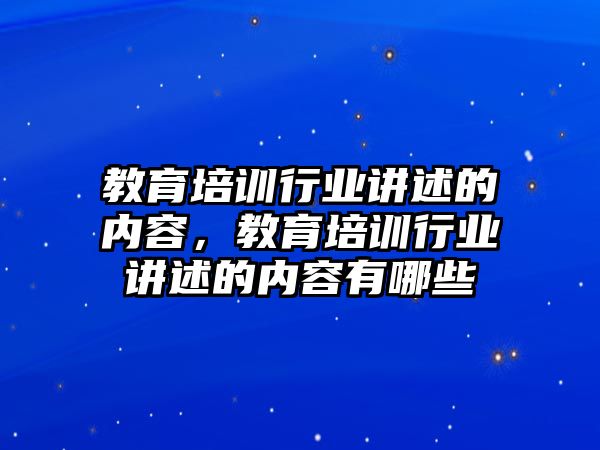 教育培訓行業(yè)講述的內容，教育培訓行業(yè)講述的內容有哪些