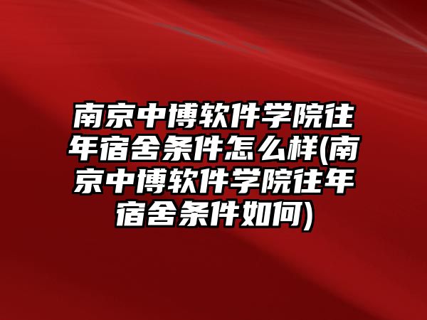 南京中博軟件學(xué)院往年宿舍條件怎么樣(南京中博軟件學(xué)院往年宿舍條件如何)