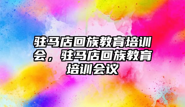 駐馬店回族教育培訓會，駐馬店回族教育培訓會議