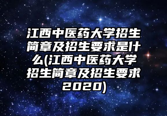 江西中醫(yī)藥大學(xué)招生簡章及招生要求是什么(江西中醫(yī)藥大學(xué)招生簡章及招生要求2020)