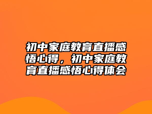 初中家庭教育直播感悟心得，初中家庭教育直播感悟心得體會