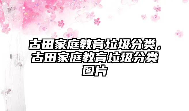 古田家庭教育垃圾分類，古田家庭教育垃圾分類圖片