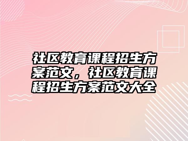 社區(qū)教育課程招生方案范文，社區(qū)教育課程招生方案范文大全