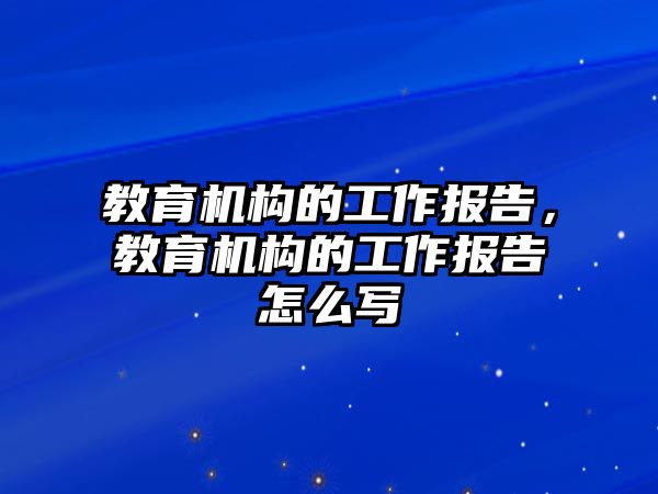 教育機構的工作報告，教育機構的工作報告怎么寫