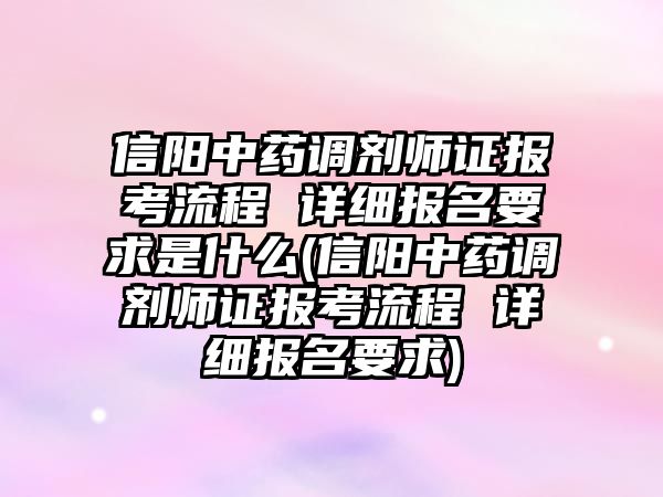 信陽中藥調(diào)劑師證報考流程 詳細報名要求是什么(信陽中藥調(diào)劑師證報考流程 詳細報名要求)