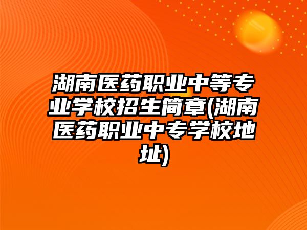 湖南醫(yī)藥職業(yè)中等專業(yè)學(xué)校招生簡(jiǎn)章(湖南醫(yī)藥職業(yè)中專學(xué)校地址)