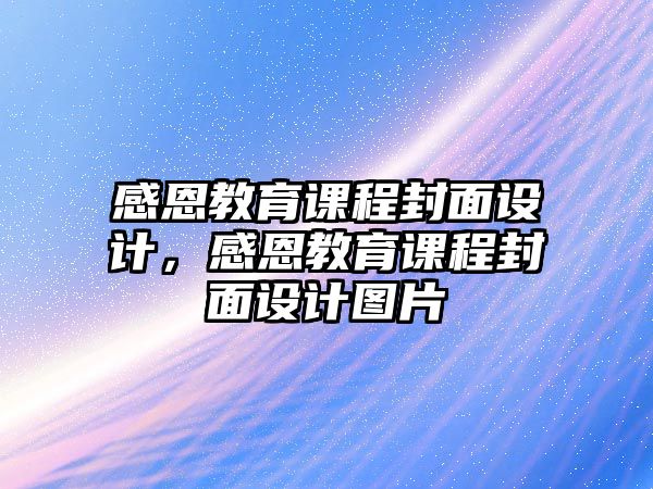 感恩教育課程封面設(shè)計(jì)，感恩教育課程封面設(shè)計(jì)圖片