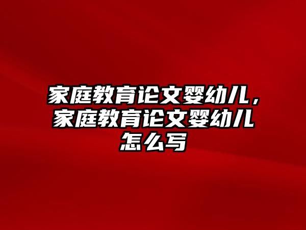 家庭教育論文嬰幼兒，家庭教育論文嬰幼兒怎么寫