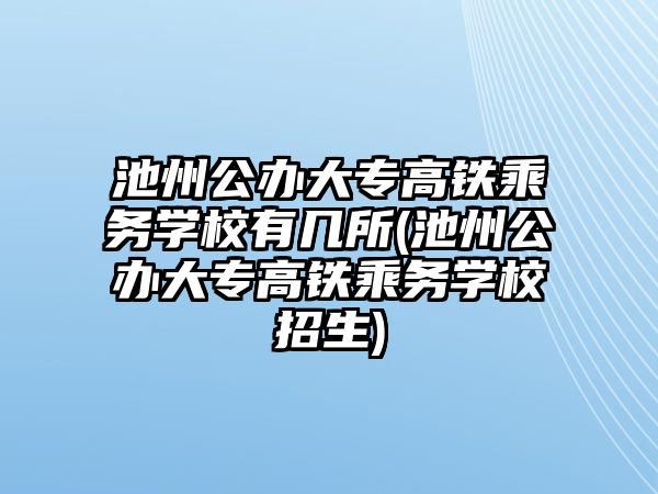 池州公辦大專高鐵乘務(wù)學(xué)校有幾所(池州公辦大專高鐵乘務(wù)學(xué)校招生)