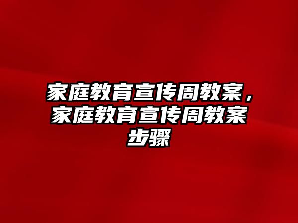 家庭教育宣傳周教案，家庭教育宣傳周教案步驟