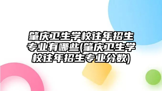 肇慶衛(wèi)生學校往年招生專業(yè)有哪些(肇慶衛(wèi)生學校往年招生專業(yè)分數(shù))