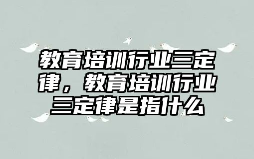 教育培訓(xùn)行業(yè)三定律，教育培訓(xùn)行業(yè)三定律是指什么