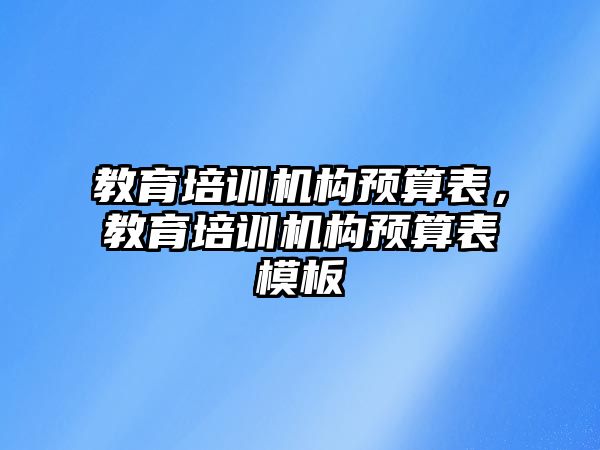 教育培訓機構(gòu)預算表，教育培訓機構(gòu)預算表模板