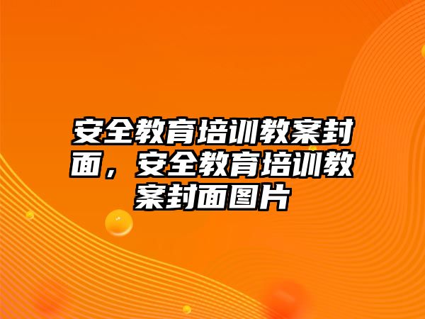 安全教育培訓(xùn)教案封面，安全教育培訓(xùn)教案封面圖片