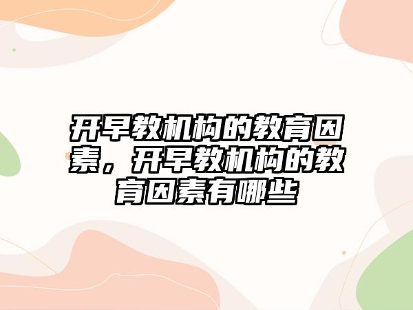 開早教機構(gòu)的教育因素，開早教機構(gòu)的教育因素有哪些