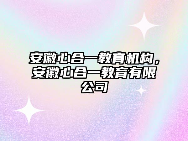 安徽心合一教育機(jī)構(gòu)，安徽心合一教育有限公司