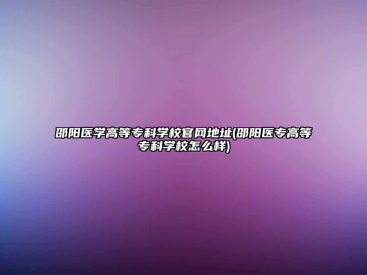 邵陽(yáng)醫(yī)學(xué)高等專科學(xué)校官網(wǎng)地址(邵陽(yáng)醫(yī)專高等專科學(xué)校怎么樣)