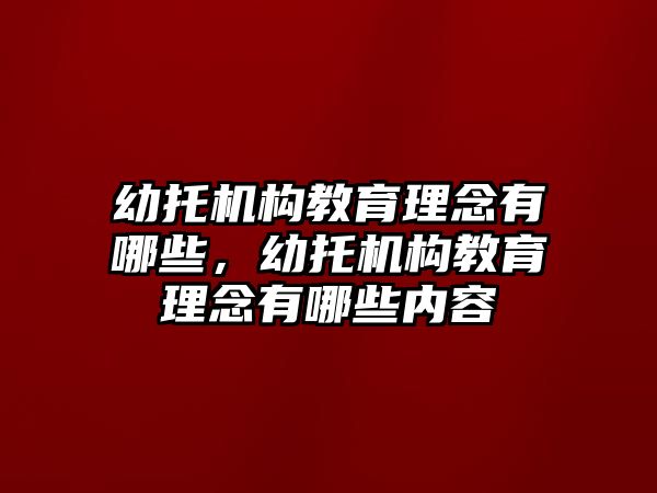 幼托機構(gòu)教育理念有哪些，幼托機構(gòu)教育理念有哪些內(nèi)容