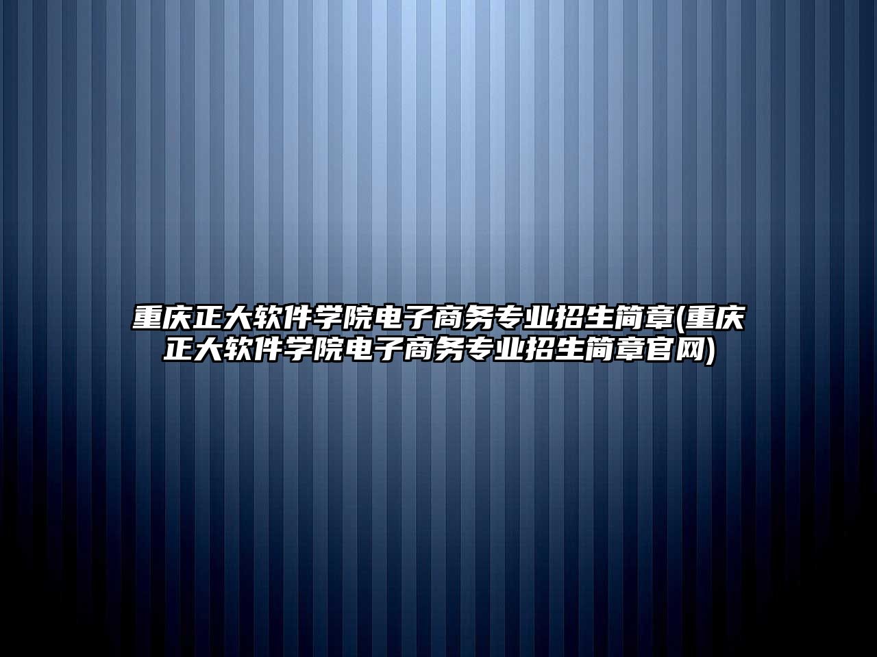 重慶正大軟件學院電子商務專業(yè)招生簡章(重慶正大軟件學院電子商務專業(yè)招生簡章官網)