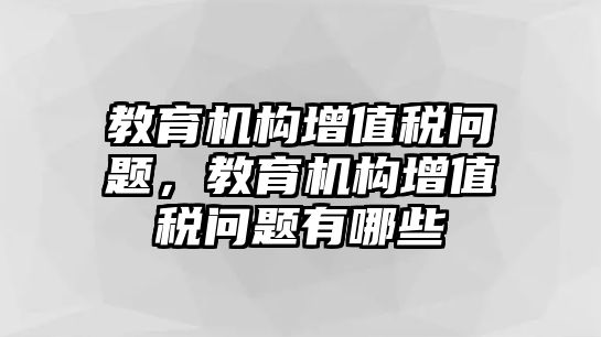 教育機(jī)構(gòu)增值稅問題，教育機(jī)構(gòu)增值稅問題有哪些