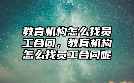 教育機構(gòu)怎么找員工合同，教育機構(gòu)怎么找員工合同呢