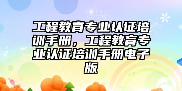 工程教育專業(yè)認證培訓(xùn)手冊，工程教育專業(yè)認證培訓(xùn)手冊電子版