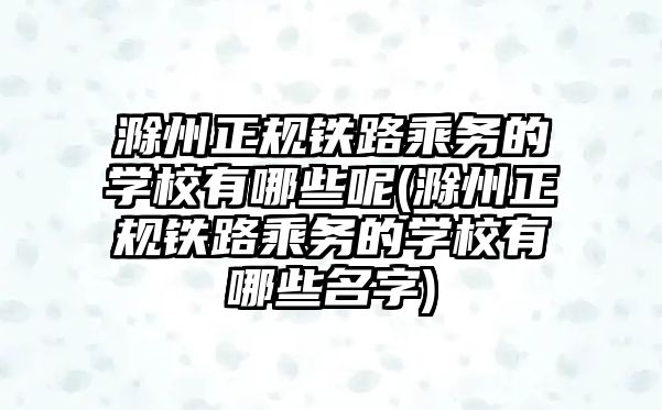 滁州正規(guī)鐵路乘務(wù)的學(xué)校有哪些呢(滁州正規(guī)鐵路乘務(wù)的學(xué)校有哪些名字)