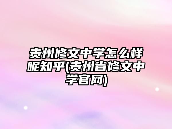 貴州修文中學(xué)怎么樣呢知乎(貴州省修文中學(xué)官網(wǎng))