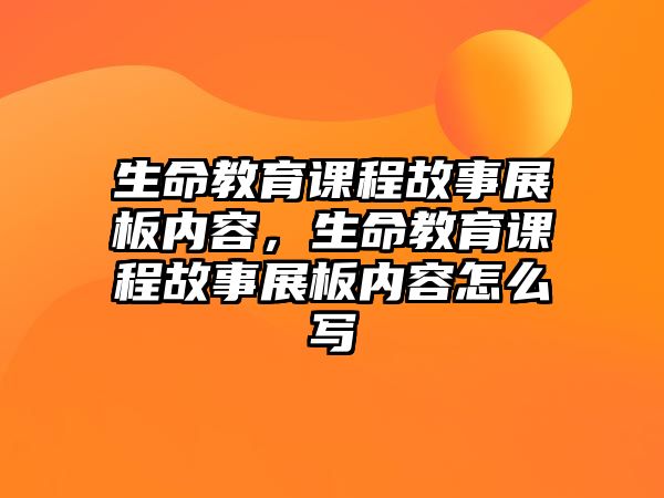 生命教育課程故事展板內(nèi)容，生命教育課程故事展板內(nèi)容怎么寫