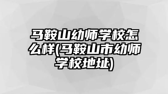 馬鞍山幼師學校怎么樣(馬鞍山市幼師學校地址)