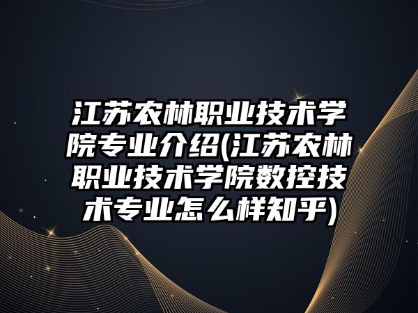 江蘇農林職業(yè)技術學院專業(yè)介紹(江蘇農林職業(yè)技術學院數控技術專業(yè)怎么樣知乎)