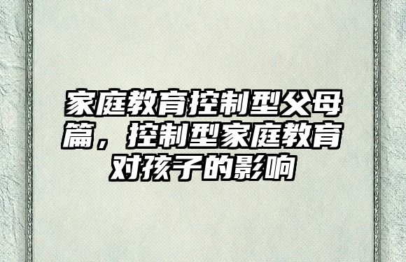 家庭教育控制型父母篇，控制型家庭教育對孩子的影響