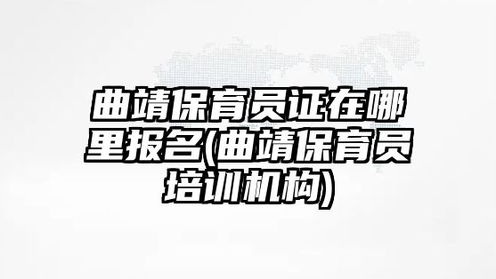 曲靖保育員證在哪里報(bào)名(曲靖保育員培訓(xùn)機(jī)構(gòu))