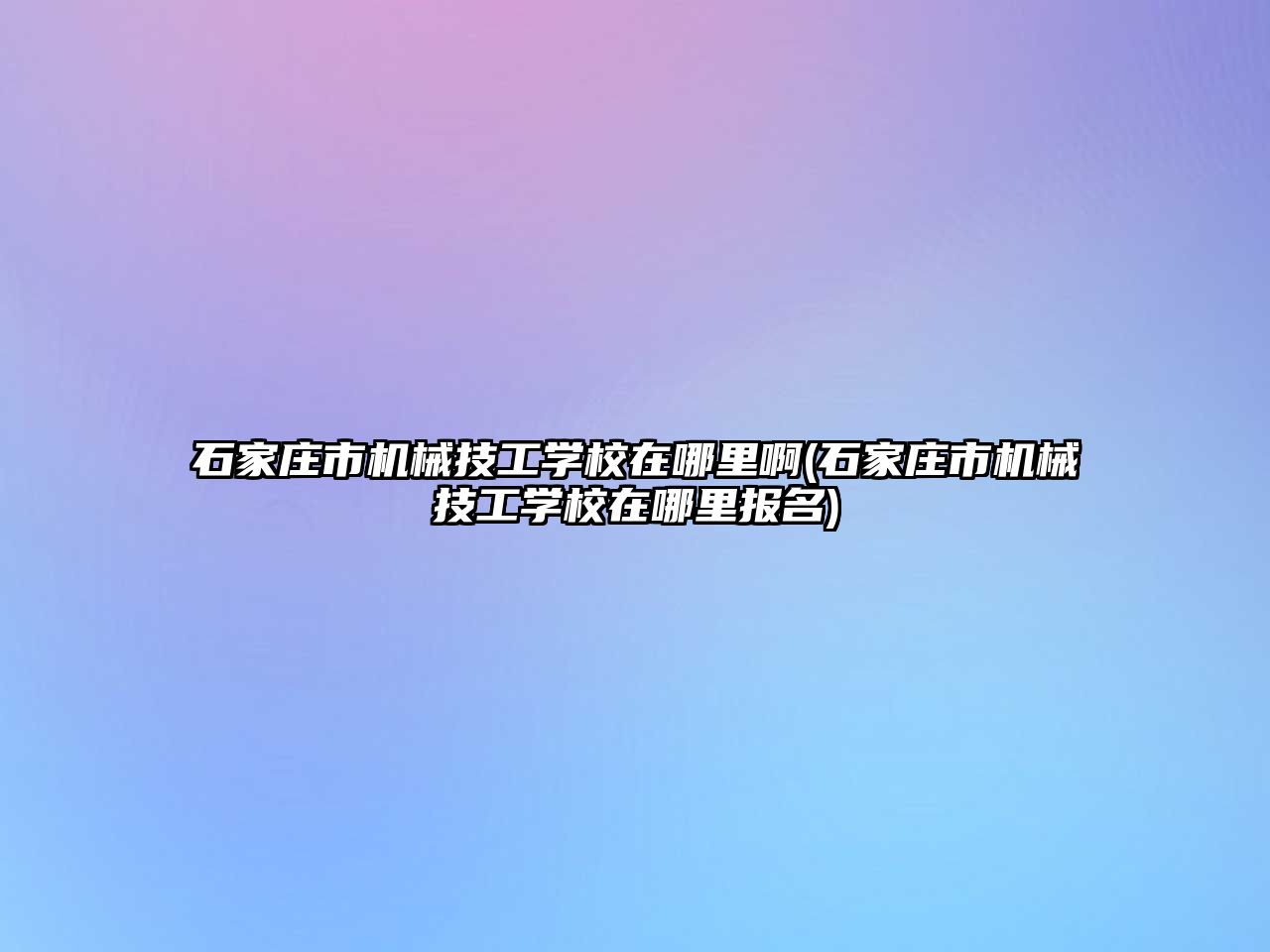 石家莊市機(jī)械技工學(xué)校在哪里啊(石家莊市機(jī)械技工學(xué)校在哪里報(bào)名)