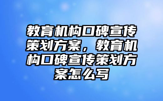 教育機構(gòu)口碑宣傳策劃方案，教育機構(gòu)口碑宣傳策劃方案怎么寫