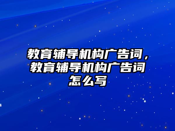 教育輔導機構(gòu)廣告詞，教育輔導機構(gòu)廣告詞怎么寫