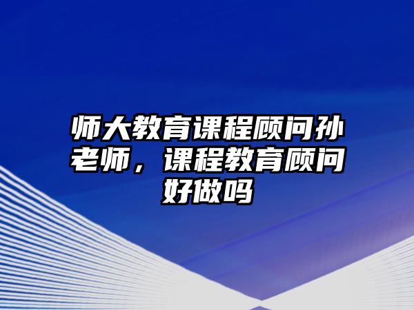 師大教育課程顧問孫老師，課程教育顧問好做嗎