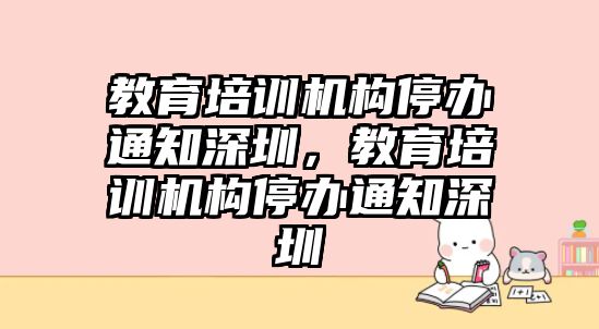 教育培訓(xùn)機構(gòu)停辦通知深圳，教育培訓(xùn)機構(gòu)停辦通知深圳